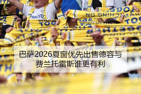 巴萨2026夏窗优先出售德容与费兰托雷斯谁更有利