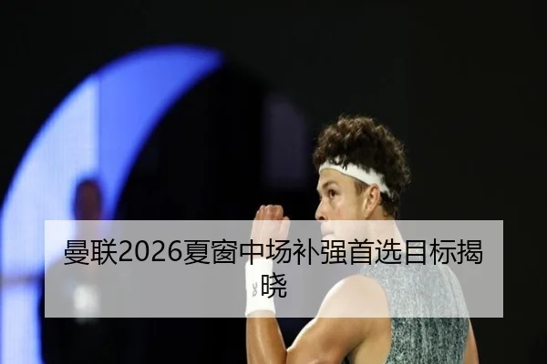 曼联2026夏窗中场补强首选目标揭晓